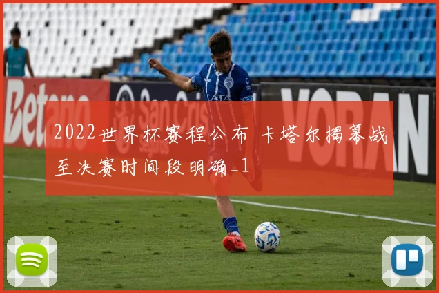 2022世界杯赛程公布 卡塔尔揭幕战至决赛时间段明确_1