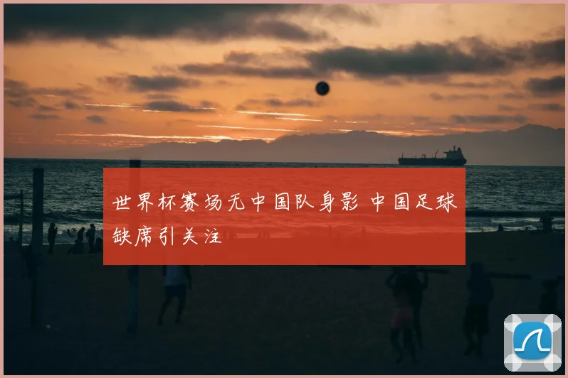 世界杯赛场无中国队身影 中国足球缺席引关注