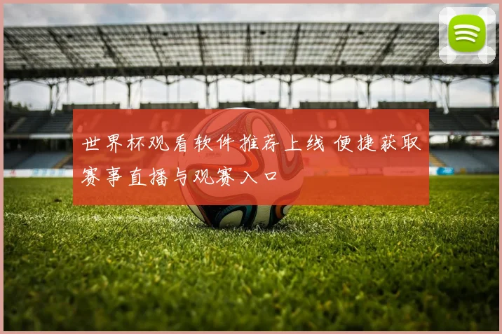世界杯观看软件推荐上线 便捷获取赛事直播与观赛入口