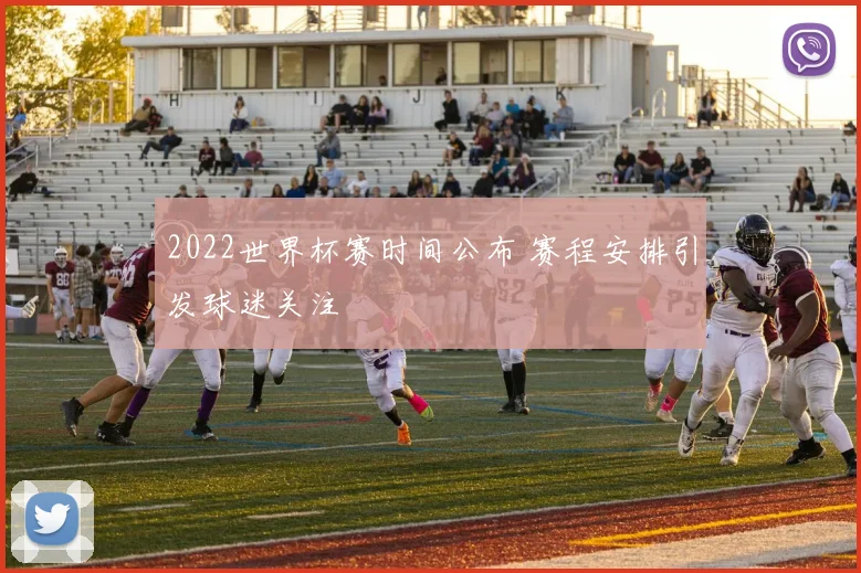 2022世界杯赛时间公布 赛程安排引发球迷关注