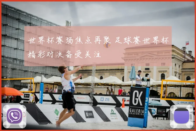 世界杯赛场焦点再聚 足球赛世界杯精彩对决备受关注