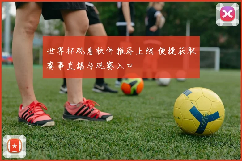 世界杯观看软件推荐上线 便捷获取赛事直播与观赛入口