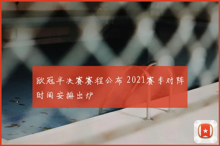 欧冠半决赛赛程公布 2021赛季对阵时间安排出炉