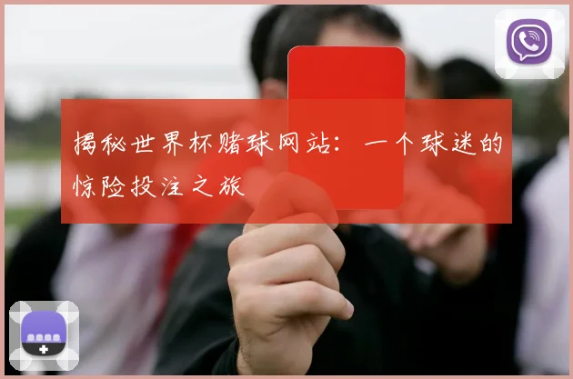 揭秘世界杯赌球网站：一个球迷的惊险投注之旅