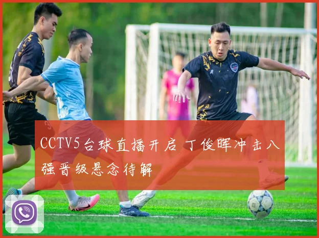 CCTV5台球直播开启 丁俊晖冲击八强晋级悬念待解