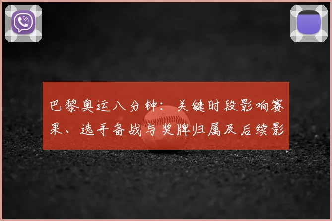 巴黎奥运八分钟：关键时段影响赛果、选手备战与奖牌归属及后续影响