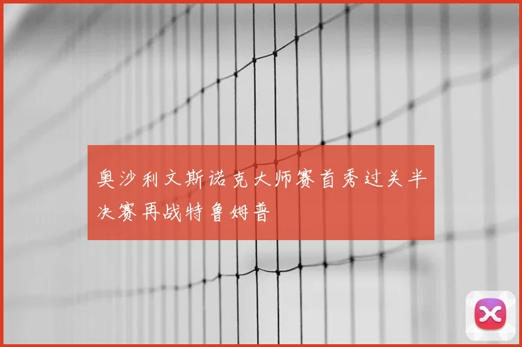 奥沙利文斯诺克大师赛首秀过关半决赛再战特鲁姆普