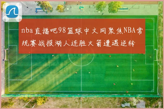 nba直播吧98篮球中文网聚焦NBA常规赛战报湖人连胜火箭遭遇逆转