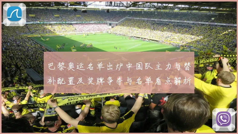 巴黎奥运名单出炉中国队主力与替补配置及奖牌争夺与名单看点解析