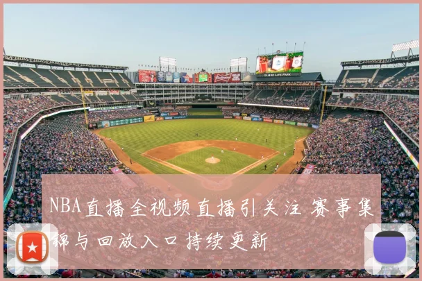 NBA直播全视频直播引关注 赛事集锦与回放入口持续更新