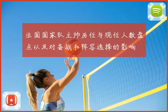 法国国家队主帅历任与现任人数盘点以及对备战和阵容选择的影响