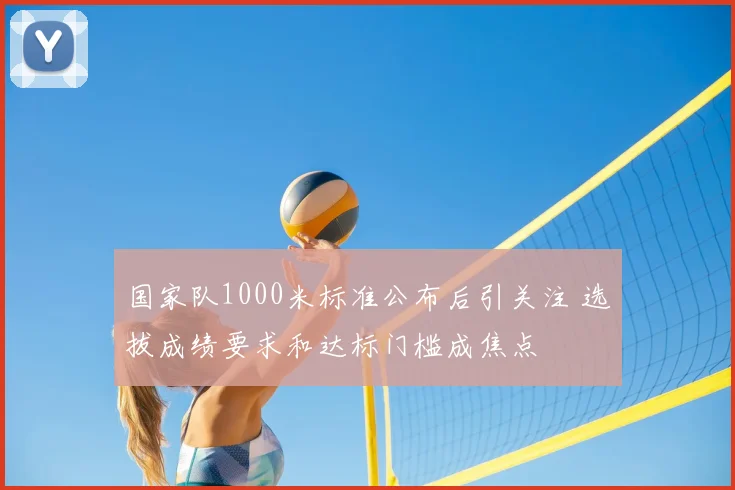 国家队1000米标准公布后引关注 选拔成绩要求和达标门槛成焦点