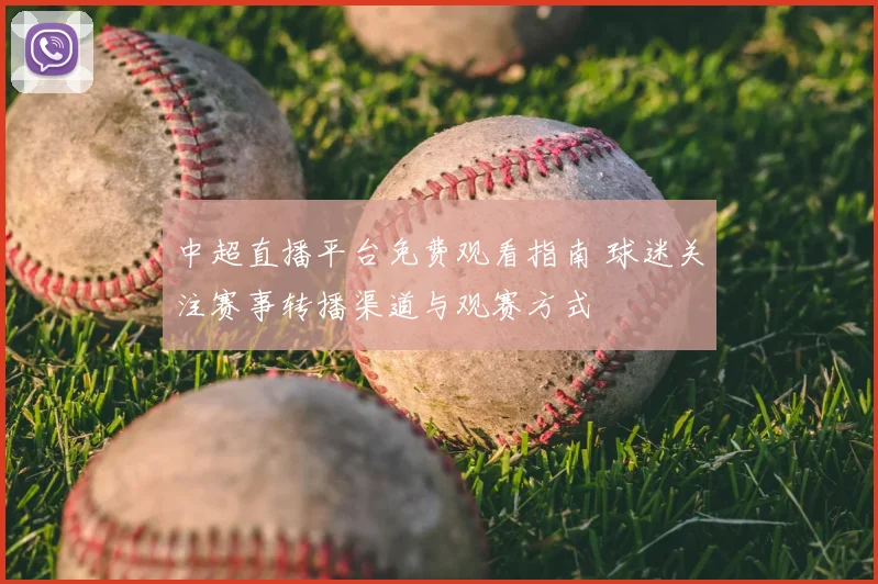 中超直播平台免费观看指南 球迷关注赛事转播渠道与观赛方式