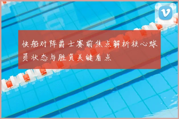 快船对阵爵士赛前焦点解析核心球员状态与胜负关键看点