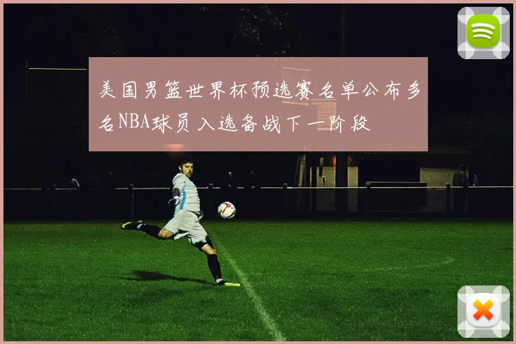 美国男篮世界杯预选赛名单公布多名NBA球员入选备战下一阶段
