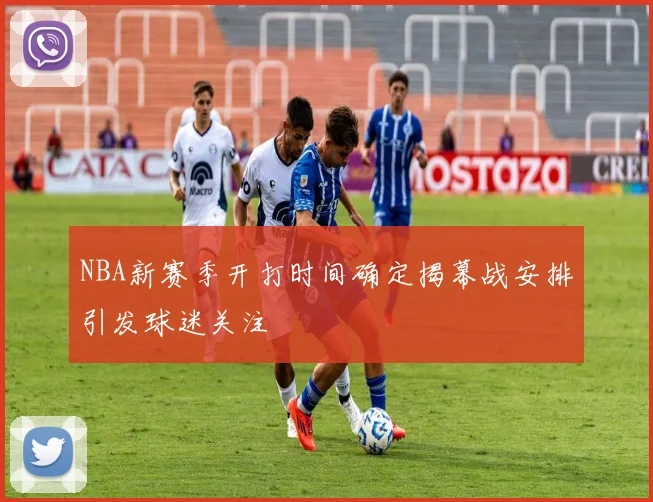 NBA新赛季开打时间确定揭幕战安排引发球迷关注