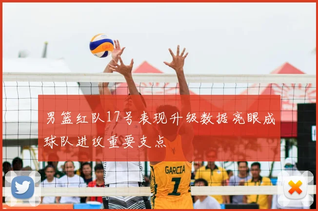 男篮红队17号表现升级数据亮眼成球队进攻重要支点
