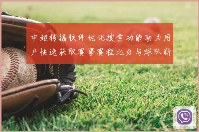 中超转播软件优化搜索功能助力用户快速获取赛事赛程比分与球队新闻解读