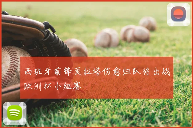 西班牙前锋莫拉塔伤愈归队将出战欧洲杯小组赛